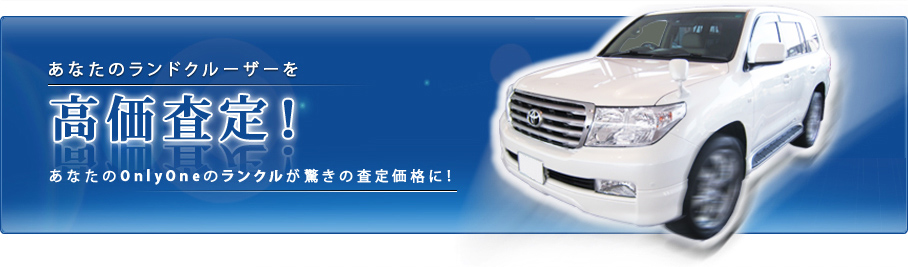あなたのランドクルーザーを高価査定！あなたのOnlyOneのランクルが驚きの査定価格に！